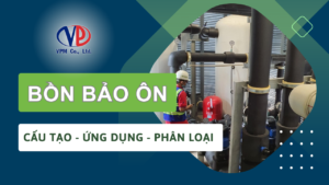 Bồn bảo ôn là gì? Cấu tạo, phân loại, ứng dụng năm 2024