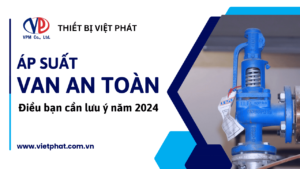 Áp suất van an toàn là gì? Điều bạn cần lưu ý năm 2024