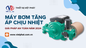 Máy bơm tăng áp chịu nhiệt - Giải pháp an toàn năm 2024