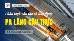 Pa lăng cầu trục - Phân loại, cấu tạo và ứng dụng