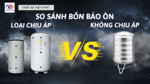 So sánh bồn bảo ôn chịu áp và không chịu áp